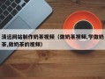 四川清远网站制作奶茶视频（做奶茶视频,学做奶茶,做奶茶的视频）