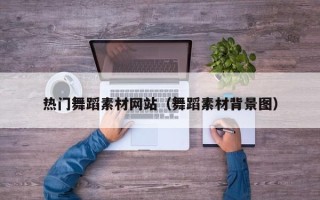 四川热门舞蹈素材网站（舞蹈素材背景图）