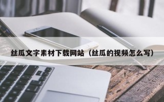 四川丝瓜文字素材下载网站（丝瓜的视频怎么写）