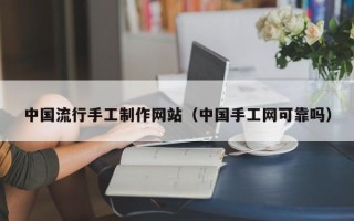 四川中国流行手工制作网站（中国手工网可靠吗）