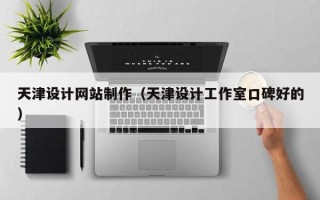 四川天津设计网站制作（天津设计工作室口碑好的）