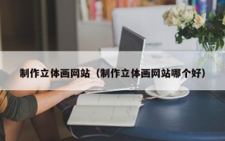 四川制作立体画网站（制作立体画网站哪个好）